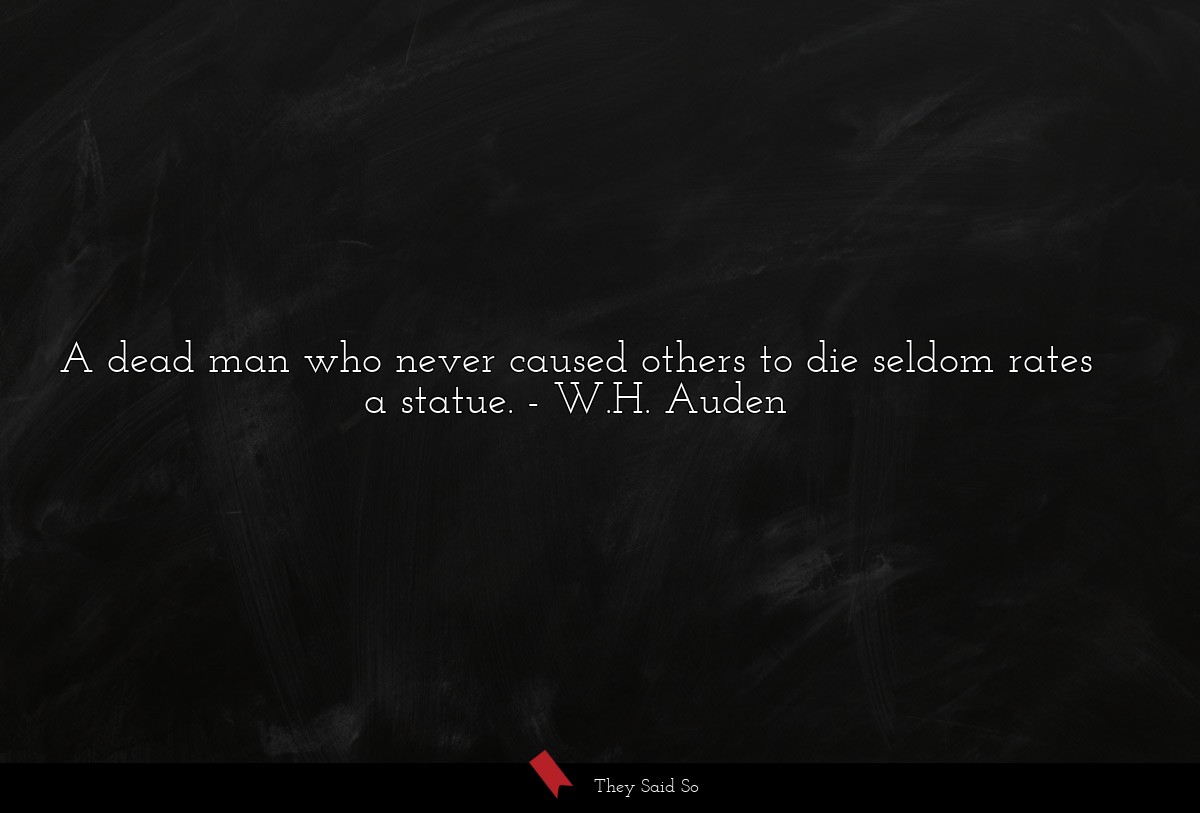 A dead man who never caused others to die seldom rates a statue.