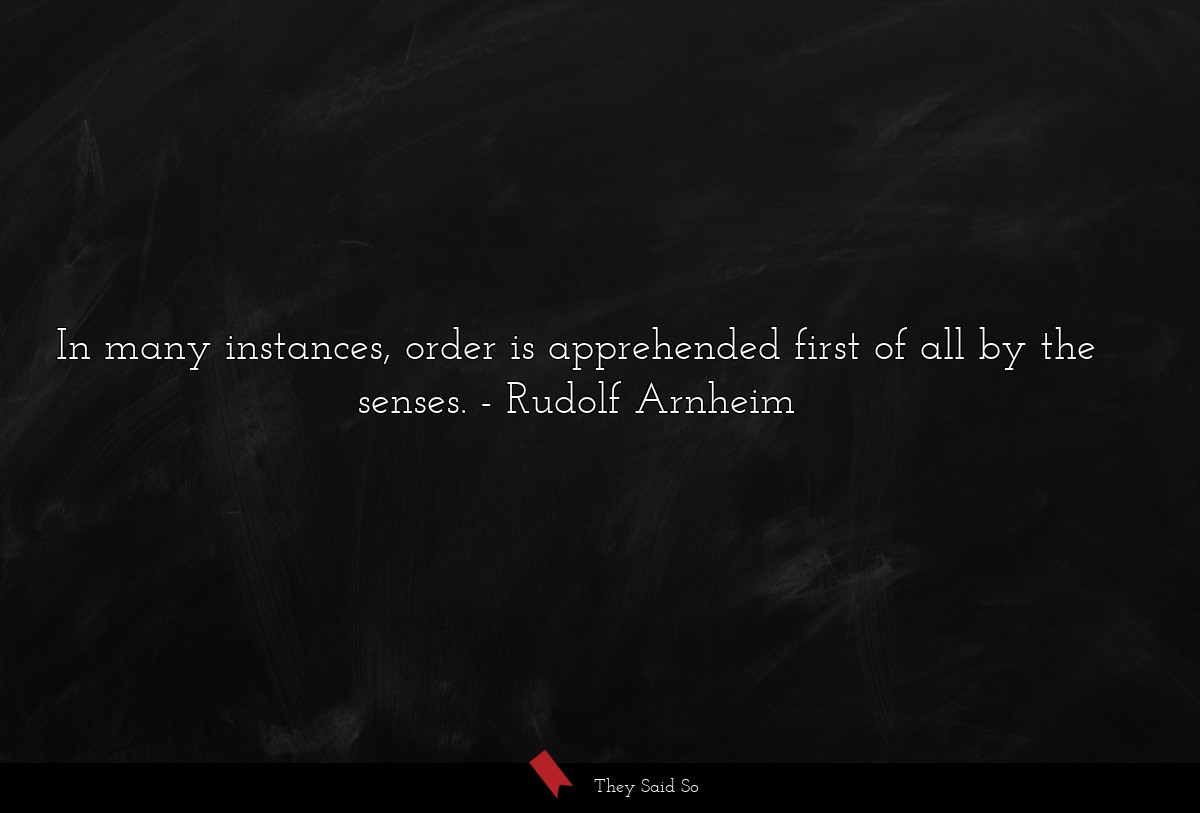 In many instances, order is apprehended first of all by the senses.