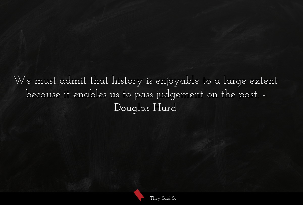 We must admit that history is enjoyable to a large extent because it enables us to pass judgement on the past.