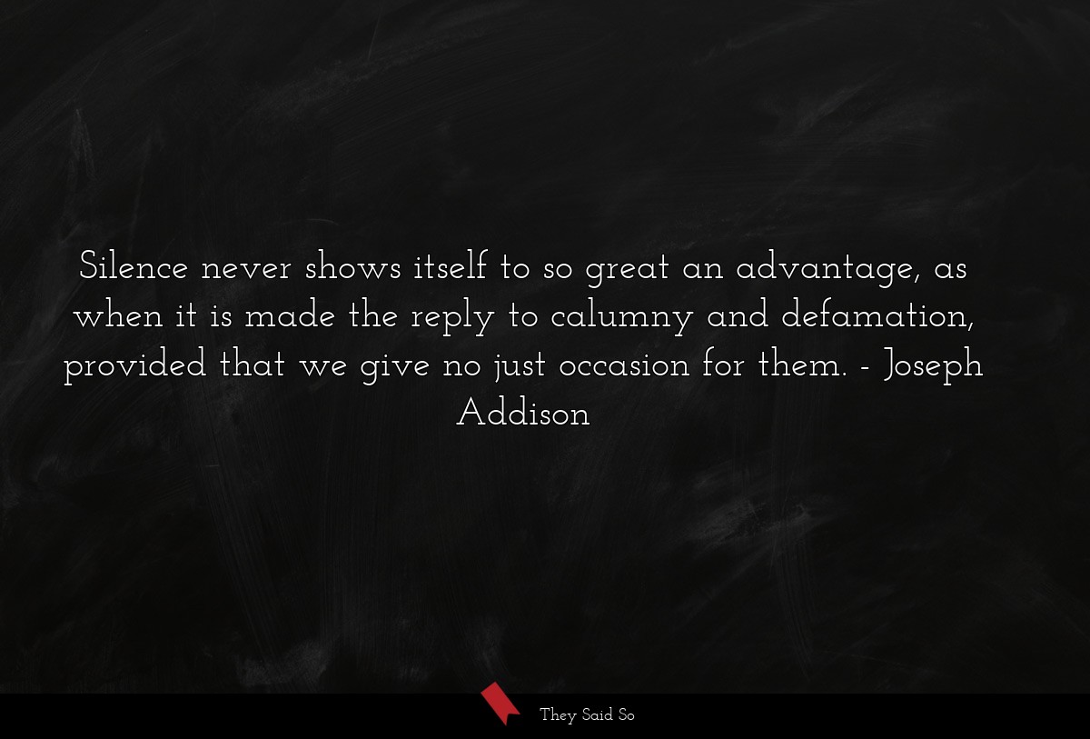 Silence never shows itself to so great an advantage, as when it is made the reply to calumny and defamation, provided that we give no just occasion for them.