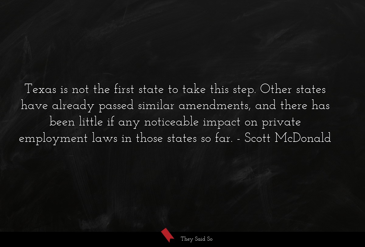 Texas is not the first state to take this step. Other states have already passed similar amendments, and there has been little if any noticeable impact on private employment laws in those states so far.