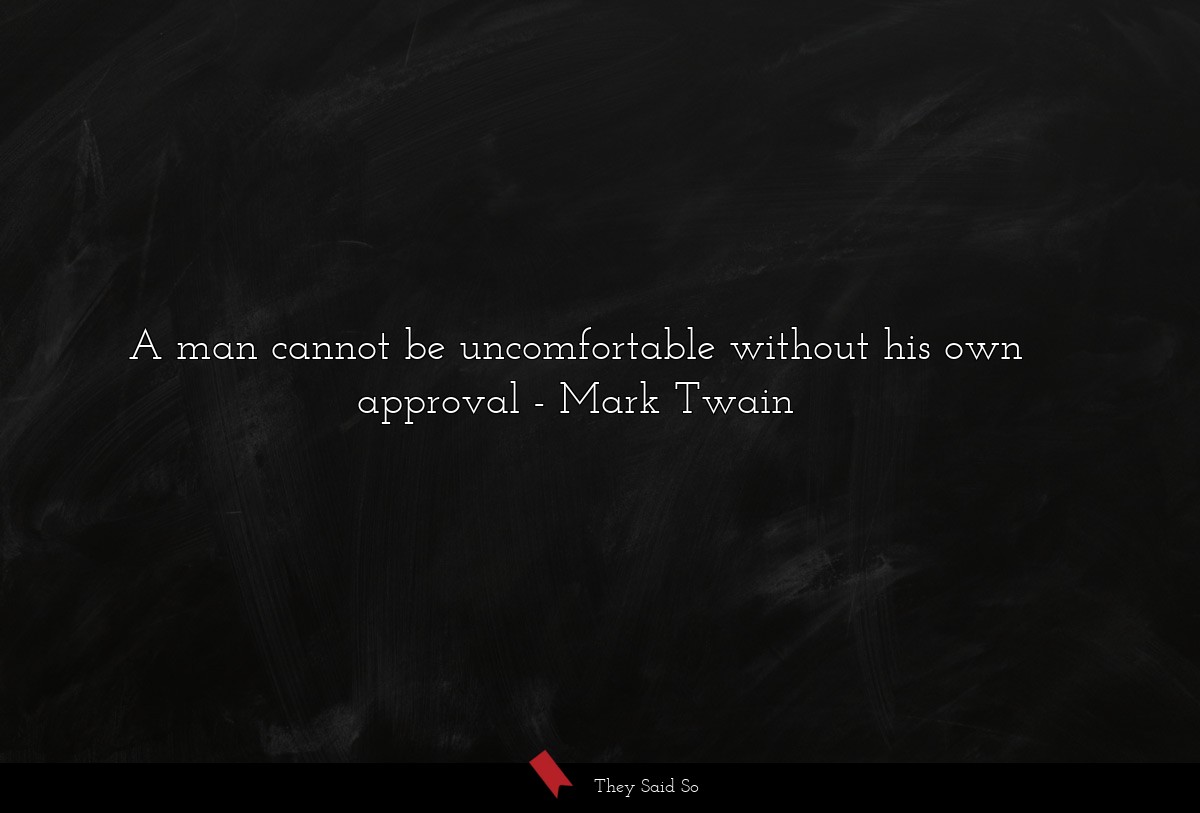 A man cannot be uncomfortable without his own approval