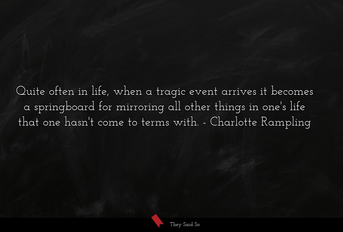 Quite often in life, when a tragic event arrives it becomes a springboard for mirroring all other things in one's life that one hasn't come to terms with.