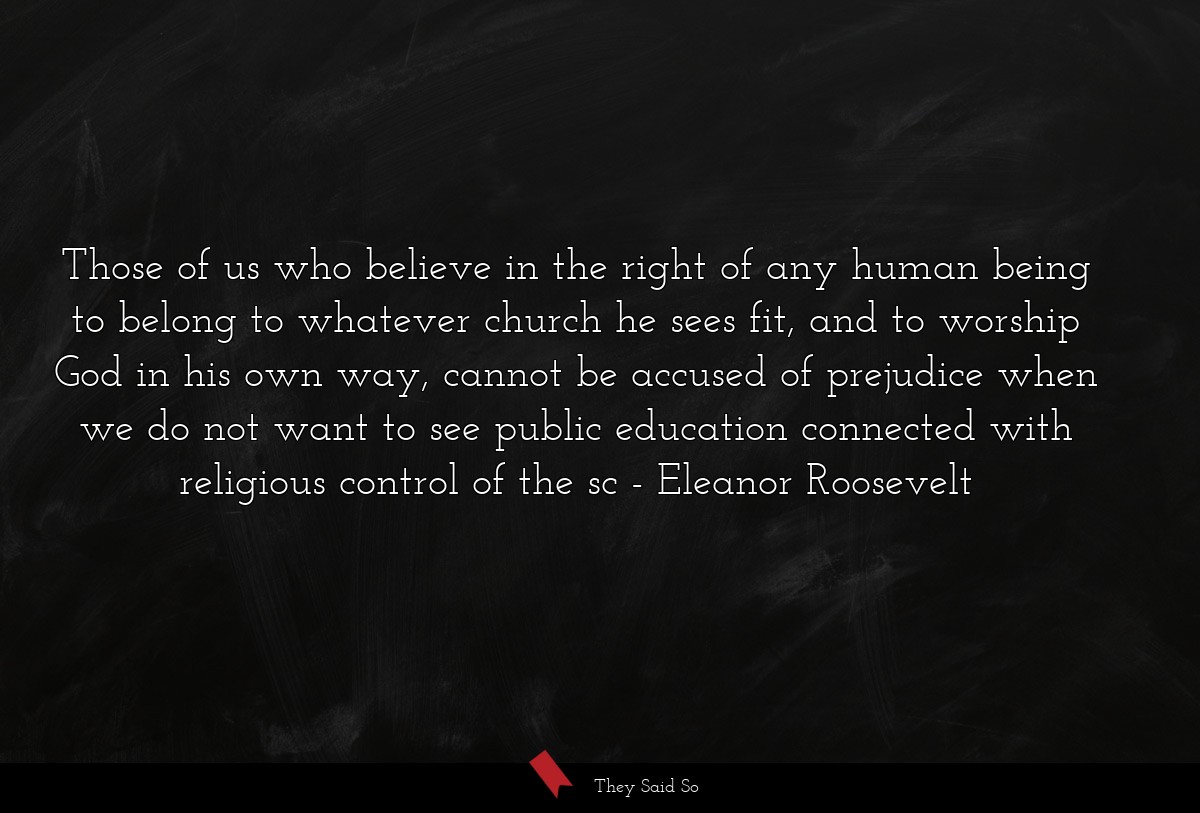 Those of us who believe in the right of any human... | Eleanor Roosevelt
