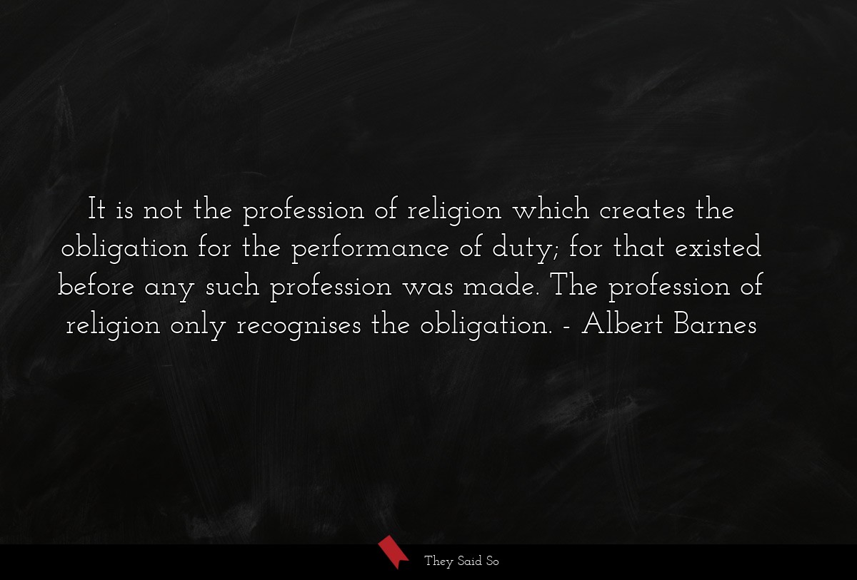 It is not the profession of religion which creates the obligation for the performance of duty; for that existed before any such profession was made. The profession of religion only recognises the obligation.