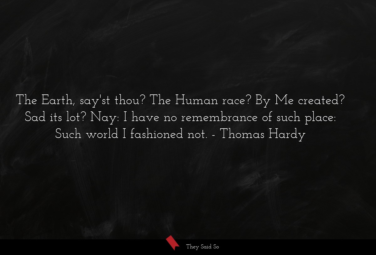 The Earth, say'st thou? The Human race? By Me... | Thomas Hardy
