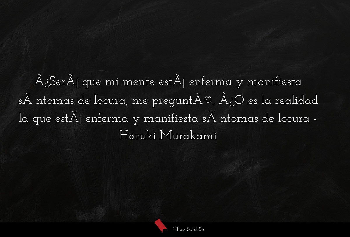 ¿Será que mi mente está enferma y manifiesta... | Haruki Murakami