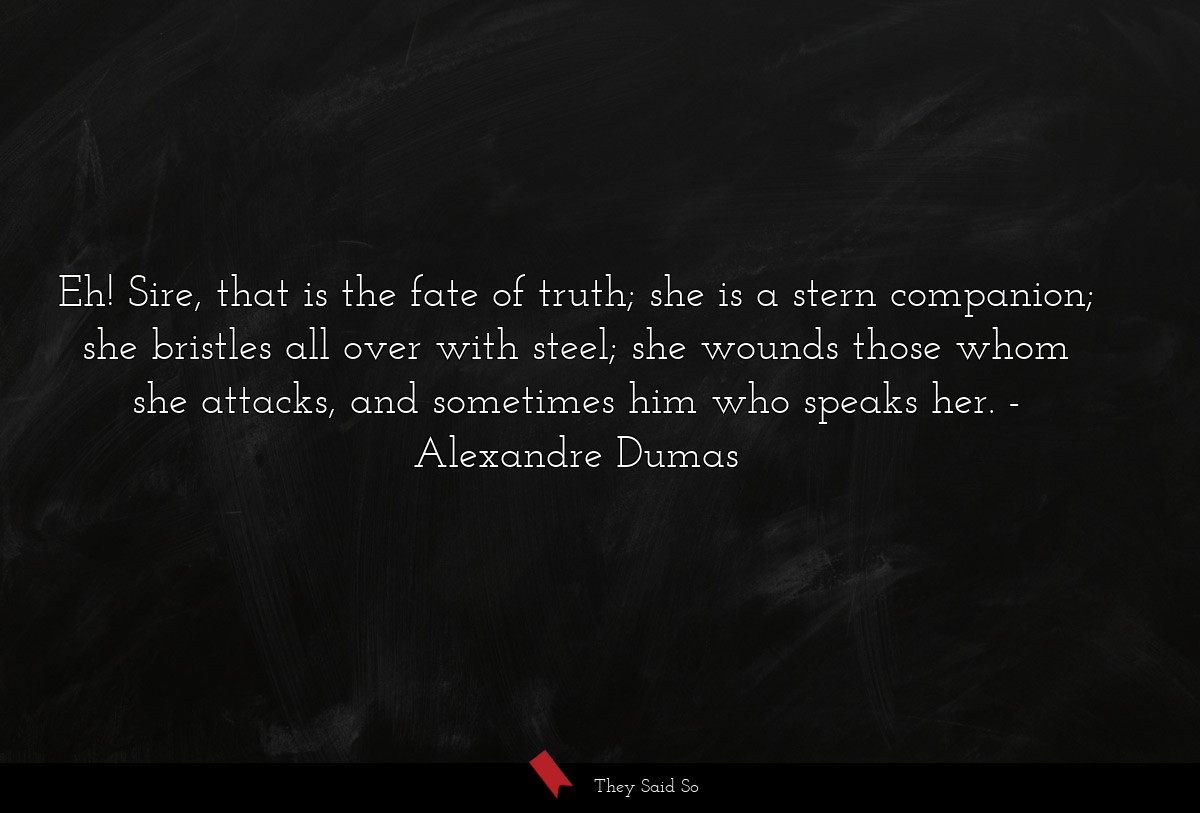 Eh! Sire, that is the fate of truth; she is a... | Alexandre Dumas