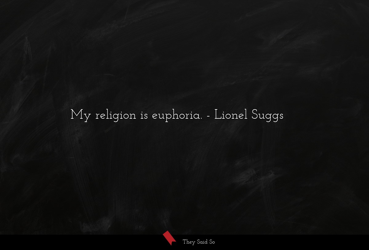 My religion is euphoria.... | Lionel Suggs