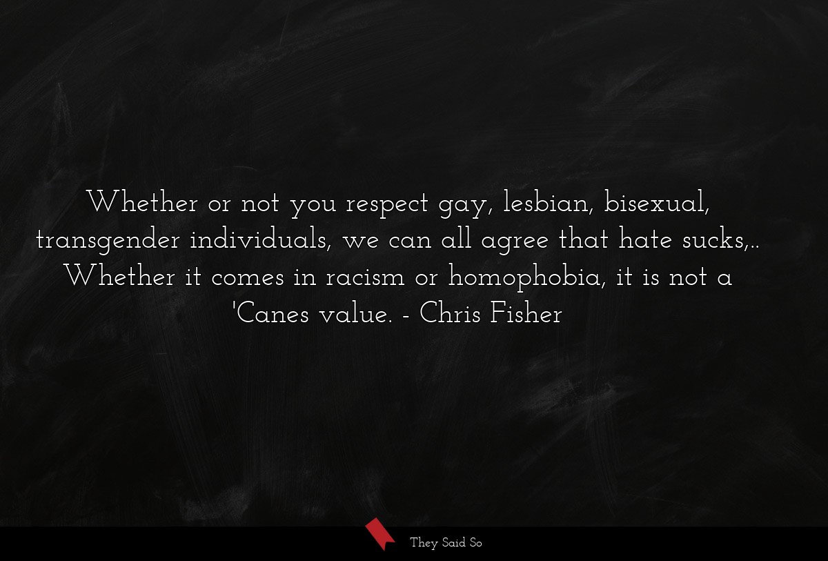 Whether or not you respect gay, lesbian, bisexual, transgender individuals, we can all agree that hate sucks,.. Whether it comes in racism or homophobia, it is not a 'Canes value.