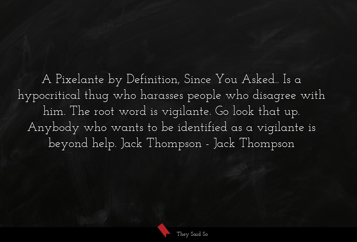 A Pixelante by Definition, Since You Asked.. Is a hypocritical thug who harasses people who disagree with him. The root word is vigilante. Go look that up. Anybody who wants to be identified as a vigilante is beyond help. Jack Thompson