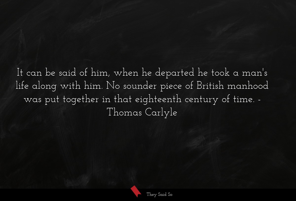 It can be said of him, when he departed he took a... | Thomas Carlyle