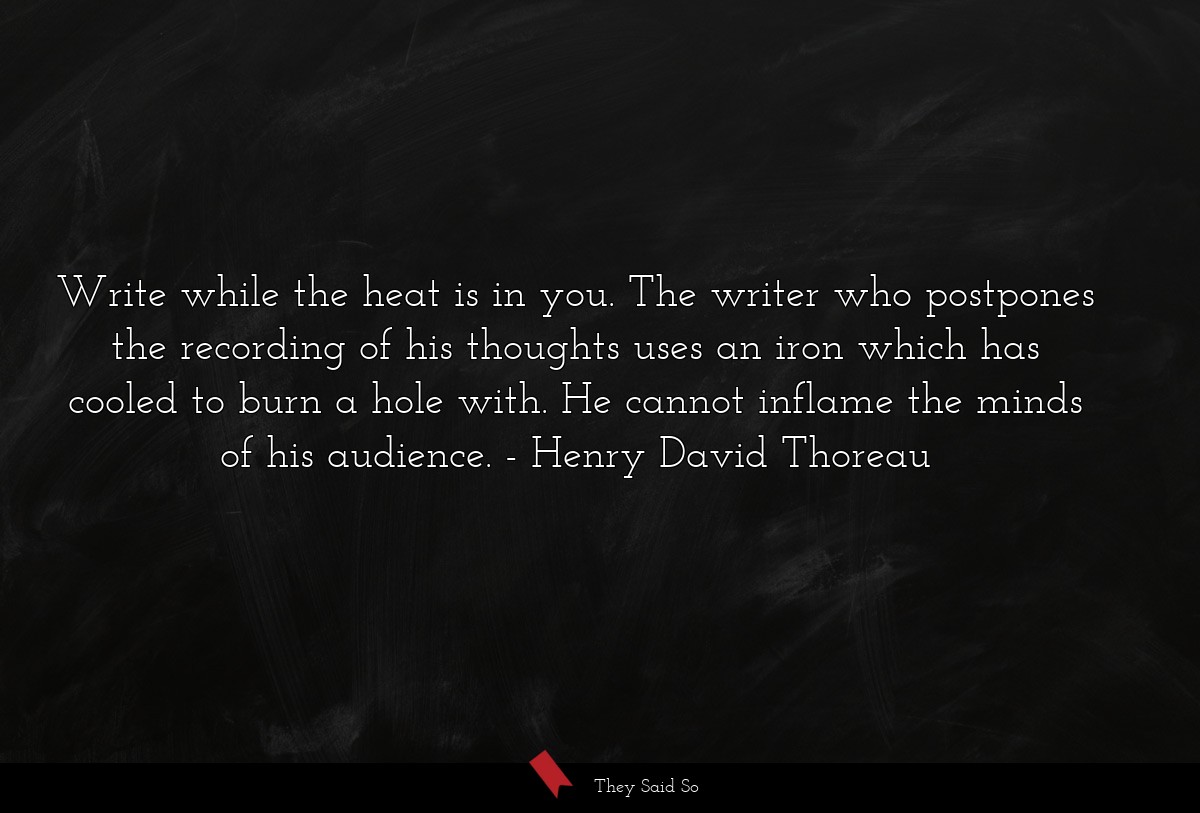 Write while the heat is in you. The writer who... | Henry David Thoreau