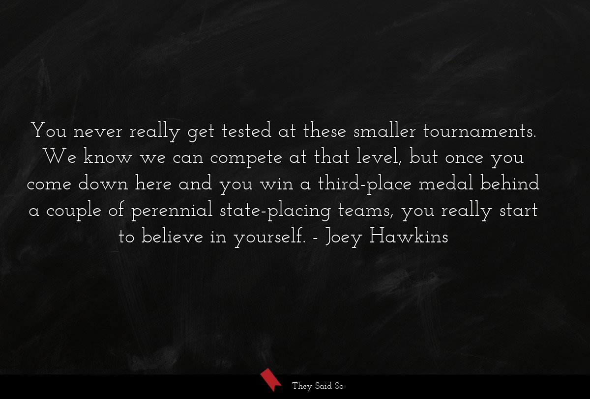 You never really get tested at these smaller tournaments. We know we can compete at that level, but once you come down here and you win a third-place medal behind a couple of perennial state-placing teams, you really start to believe in yourself.