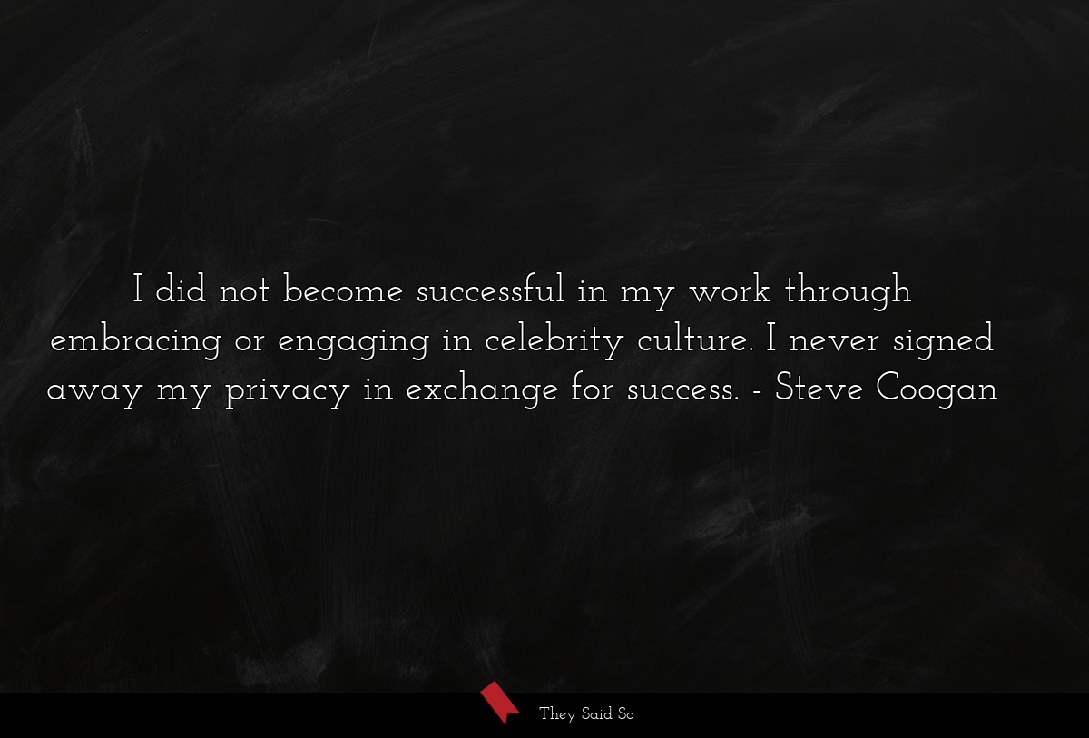 I did not become successful in my work through... | Steve Coogan