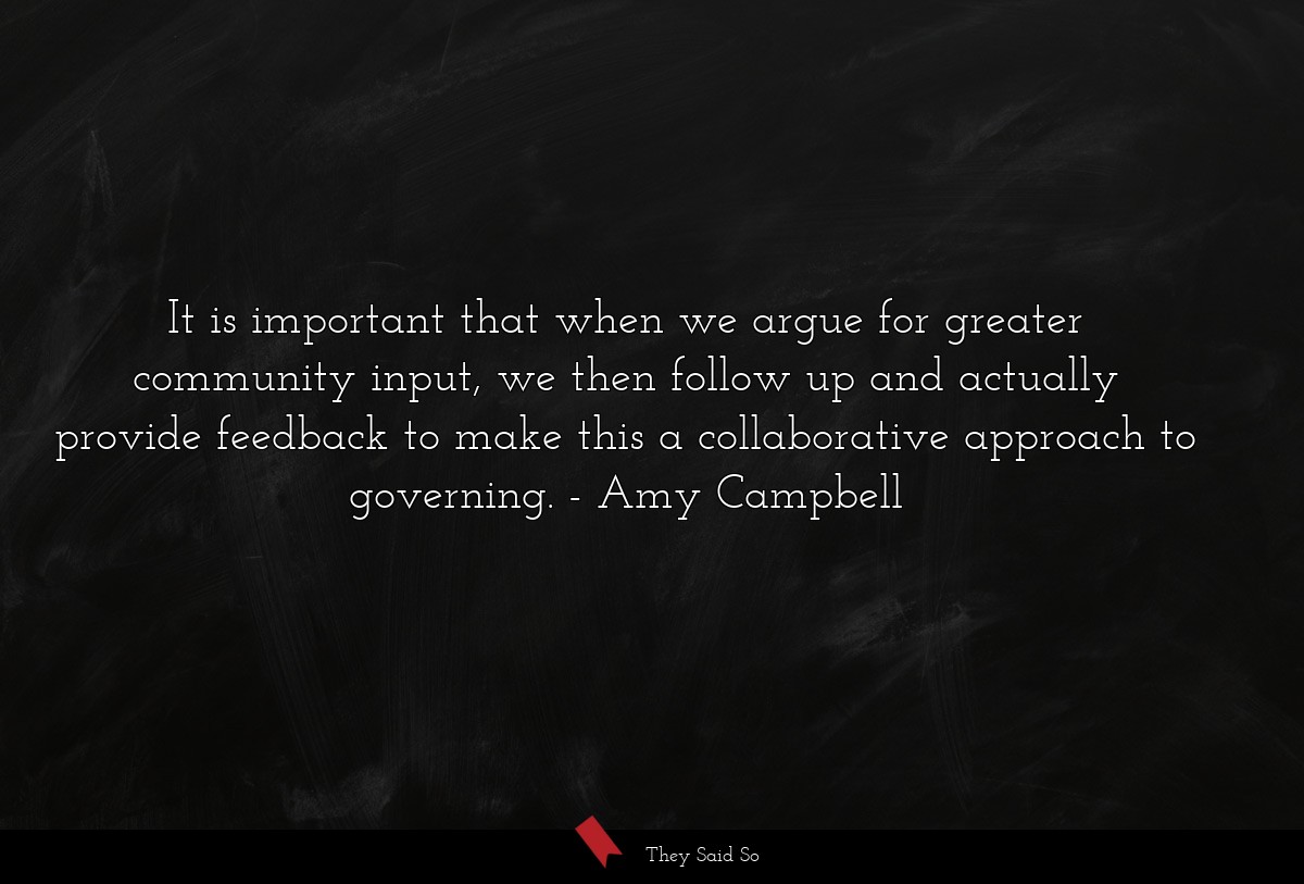 It is important that when we argue for greater community input, we then follow up and actually provide feedback to make this a collaborative approach to governing.