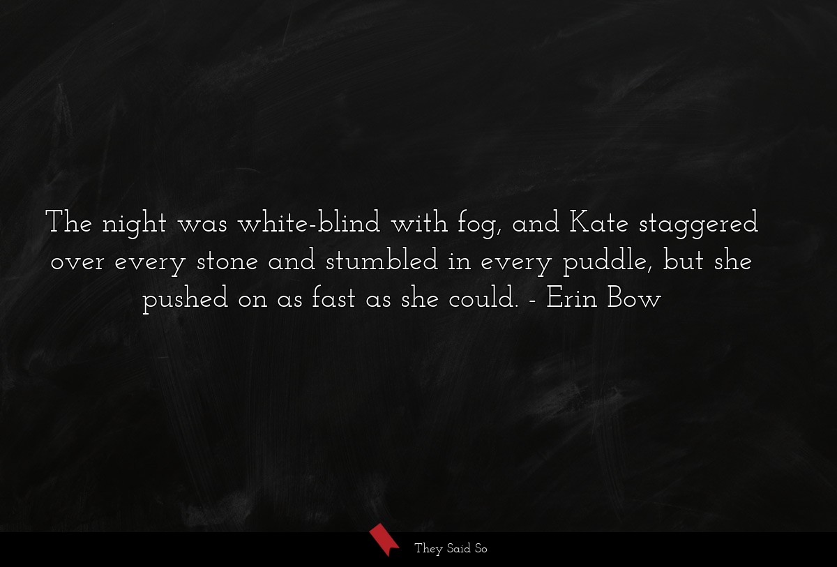The night was white-blind with fog, and Kate staggered over every stone and stumbled in every puddle, but she pushed on as fast as she could.