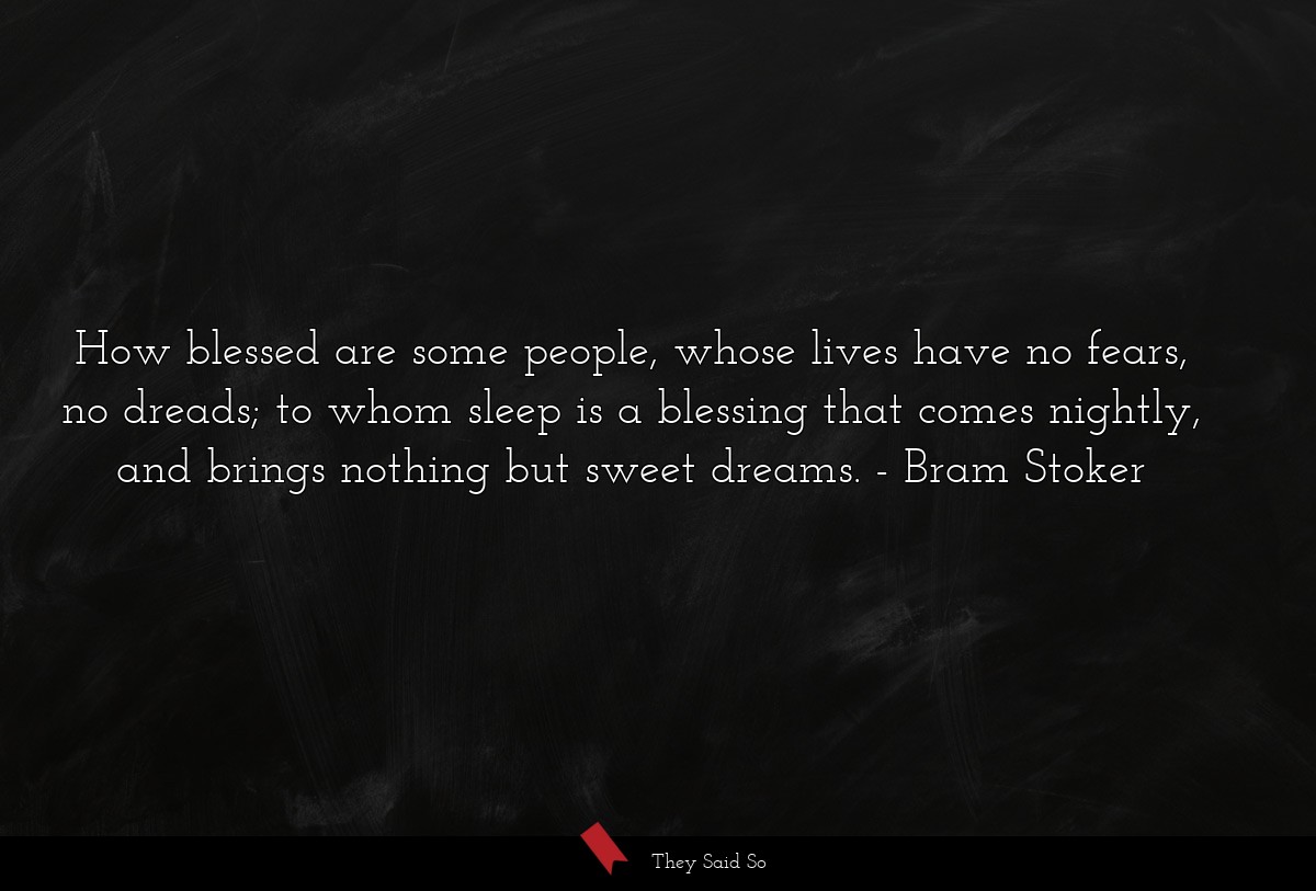 How blessed are some people, whose lives have no fears, no dreads; to whom sleep is a blessing that comes nightly, and brings nothing but sweet dreams.