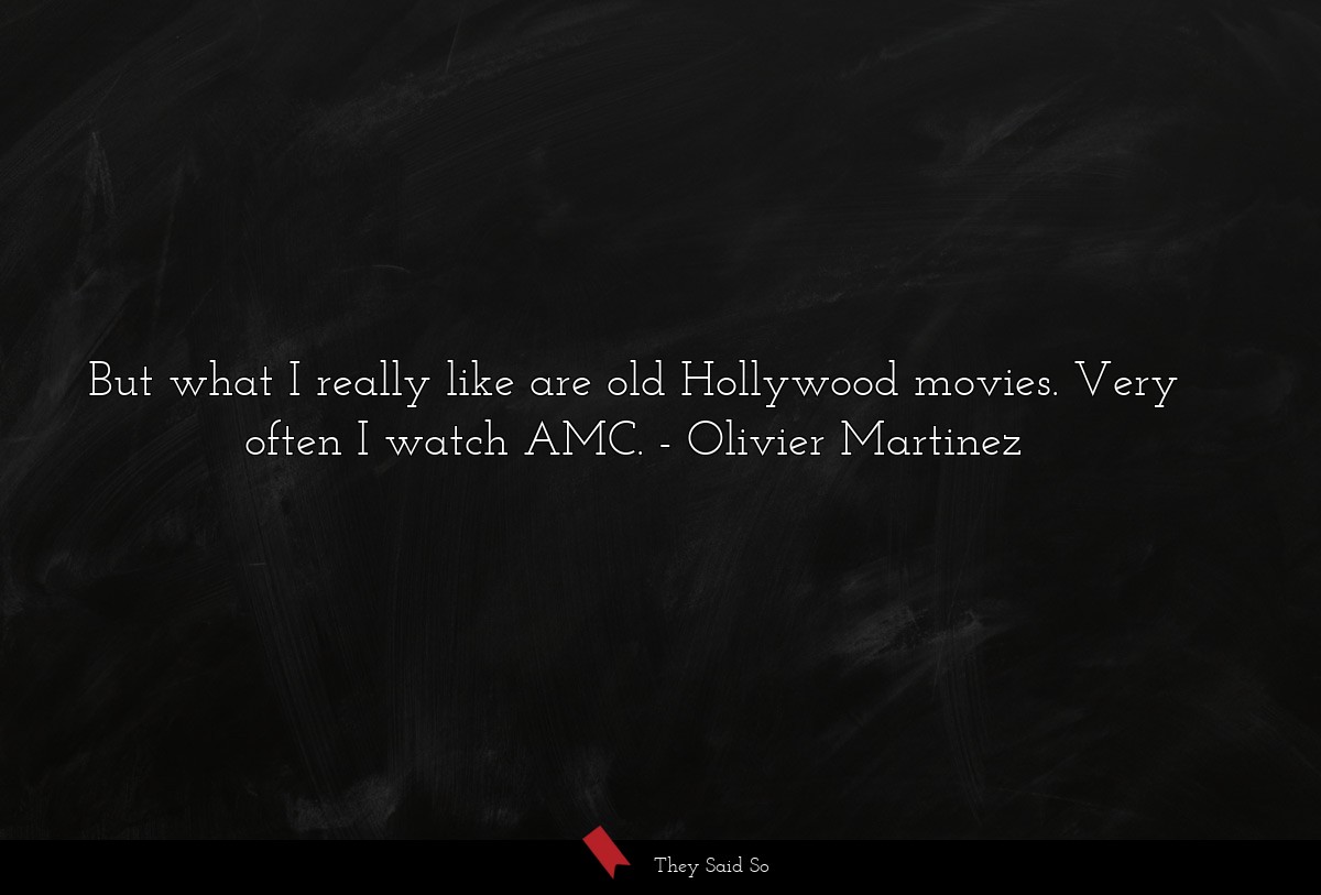 But what I really like are old Hollywood movies. Very often I watch AMC.