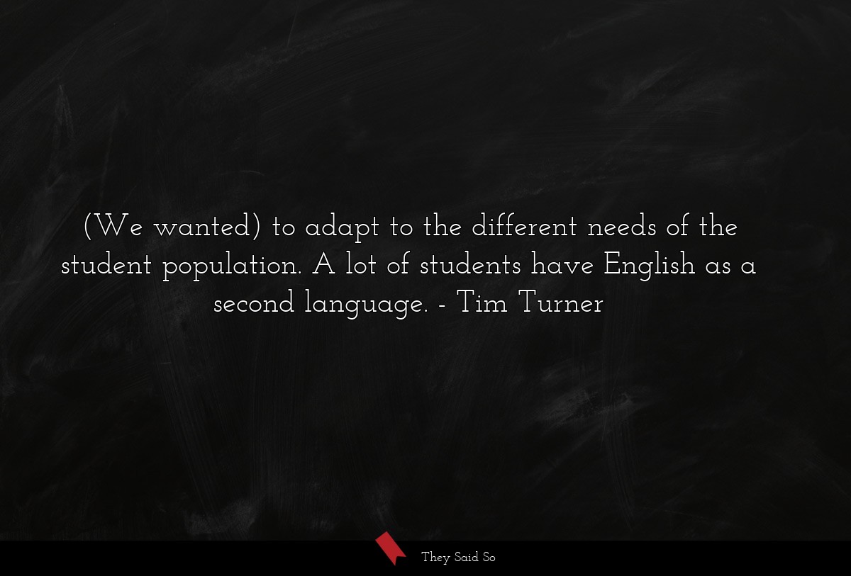 (We wanted) to adapt to the different needs of the student population. A lot of students have English as a second language.