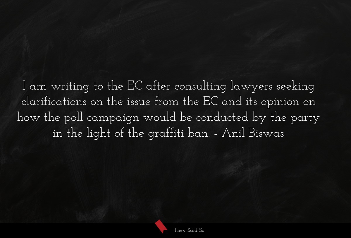 I am writing to the EC after consulting lawyers seeking clarifications on the issue from the EC and its opinion on how the poll campaign would be conducted by the party in the light of the graffiti ban.