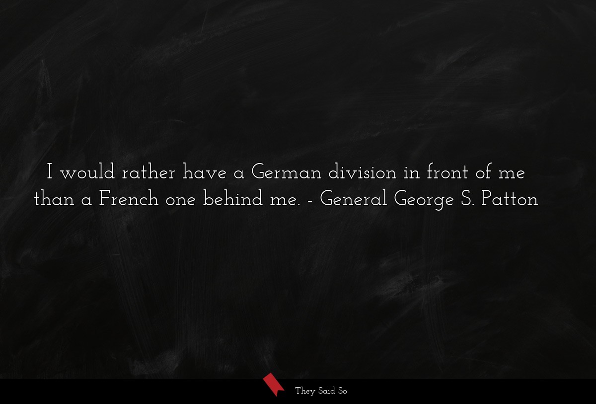 I would rather have a German division in front of me than a French one behind me.