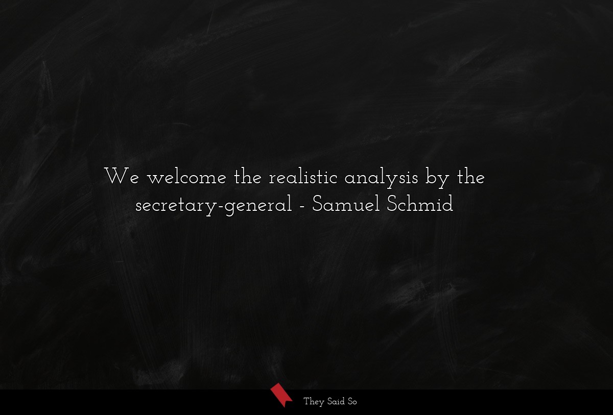 We welcome the realistic analysis by the secretary-general
