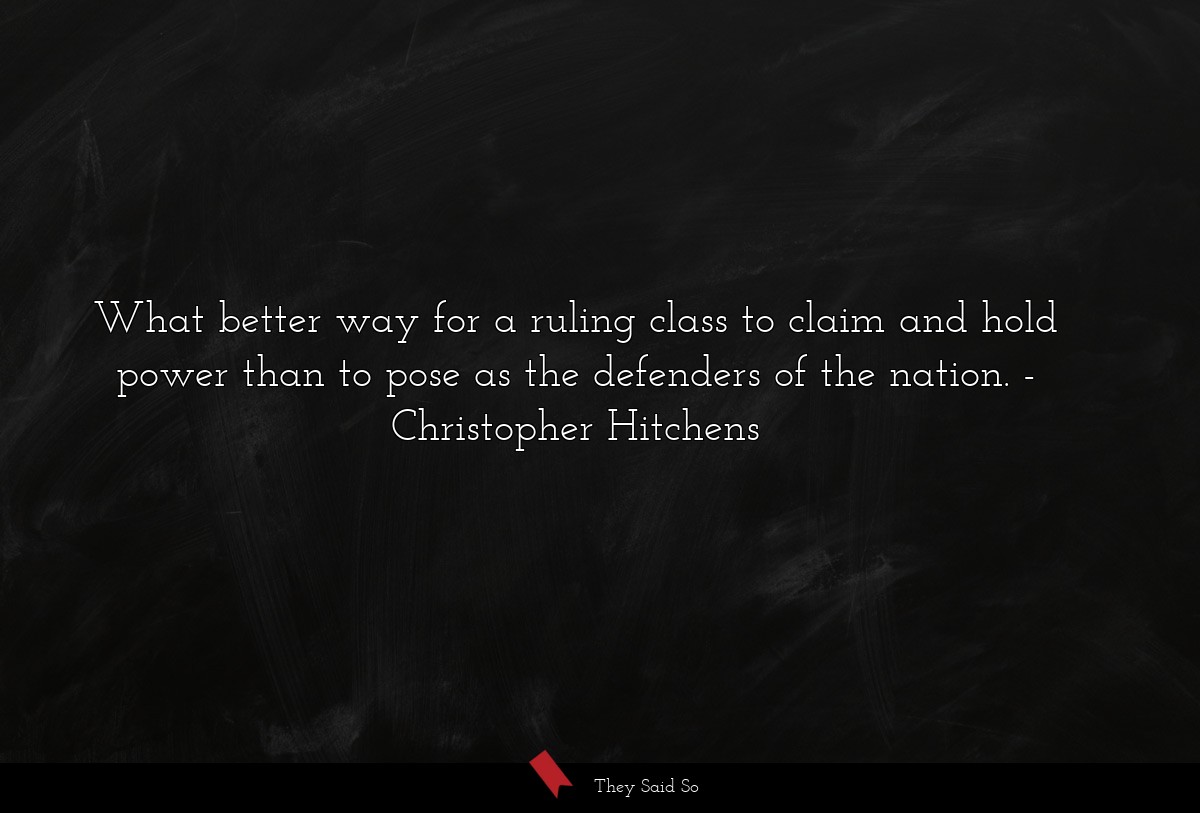 What better way for a ruling class to claim and hold power than to pose as the defenders of the nation.