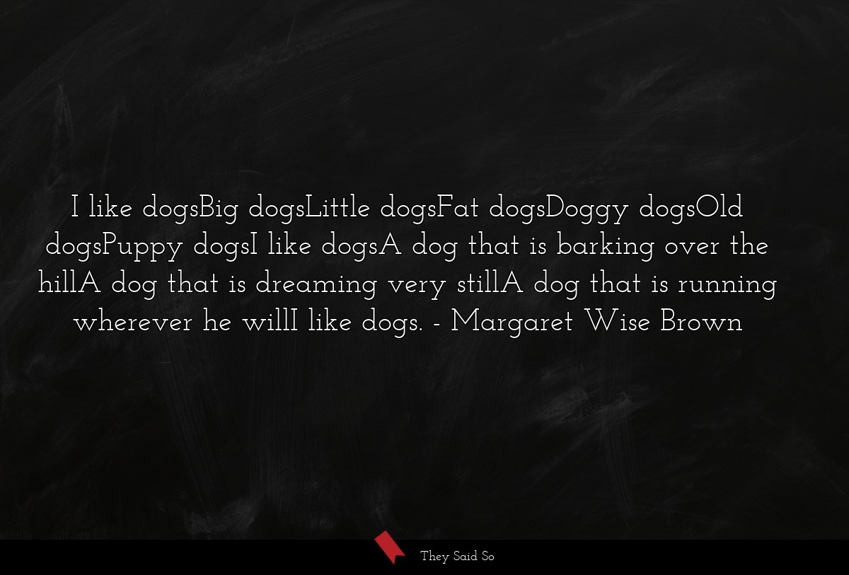 I like dogsBig dogsLittle dogsFat dogsDoggy dogsOld dogsPuppy dogsI like dogsA dog that is barking over the hillA dog that is dreaming very stillA dog that is running wherever he willI like dogs.