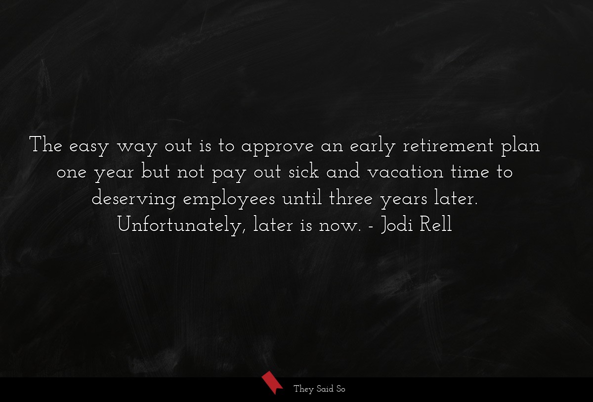 The easy way out is to approve an early retirement plan one year but not pay out sick and vacation time to deserving employees until three years later. Unfortunately, later is now.