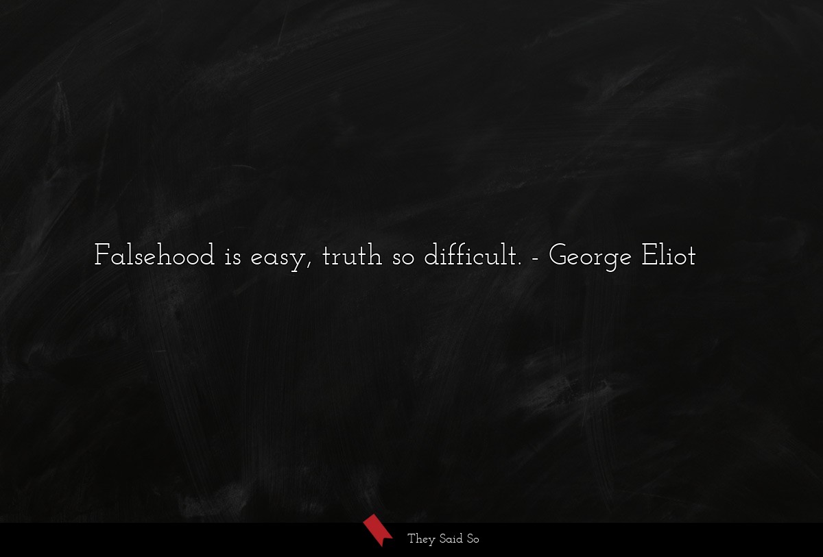 Falsehood is easy, truth so difficult.... | George Eliot
