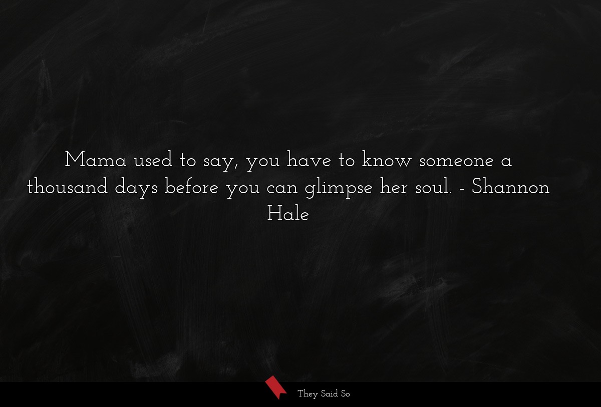 Mama used to say, you have to know someone a thousand days before you can glimpse her soul.