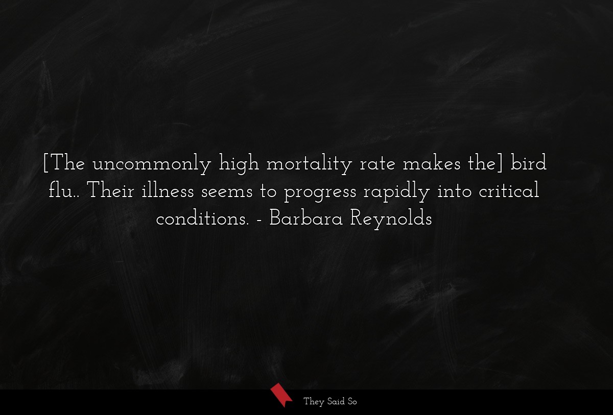 [The uncommonly high mortality rate makes the] bird flu.. Their illness seems to progress rapidly into critical conditions.