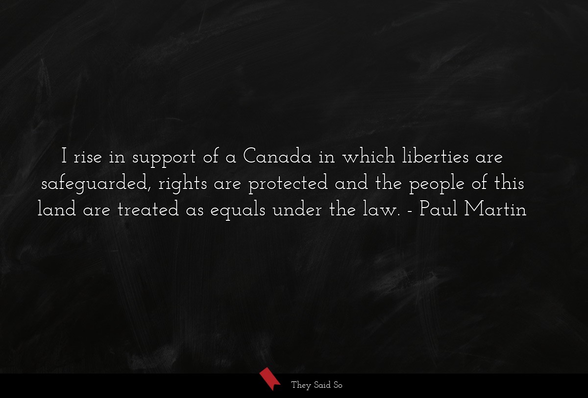 I rise in support of a Canada in which liberties are safeguarded, rights are protected and the people of this land are treated as equals under the law.