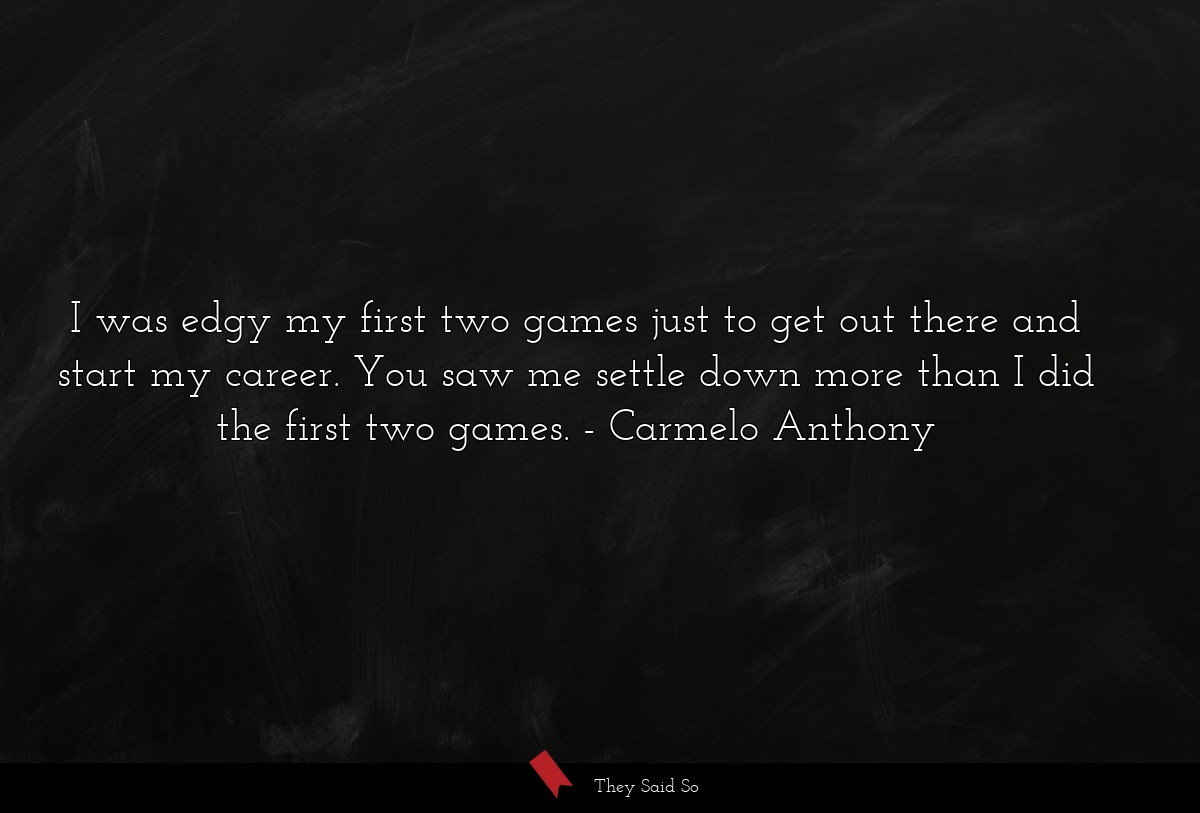 I was edgy my first two games just to get out there and start my career. You saw me settle down more than I did the first two games.