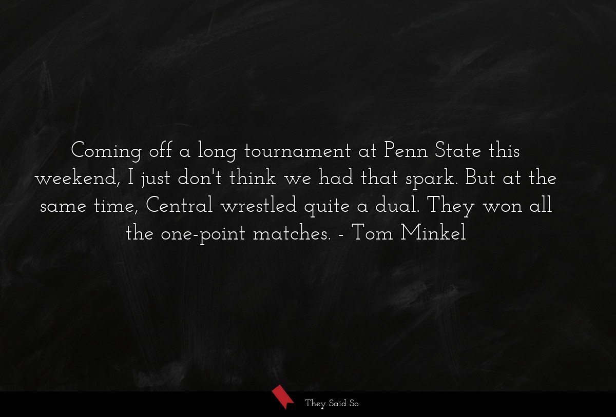 Coming off a long tournament at Penn State this weekend, I just don't think we had that spark. But at the same time, Central wrestled quite a dual. They won all the one-point matches.
