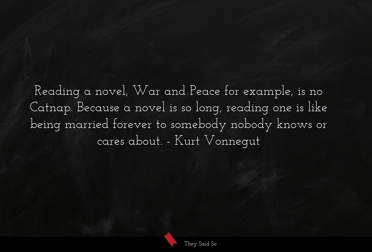 Reading a novel, War and Peace for example, is no... | Kurt Vonnegut