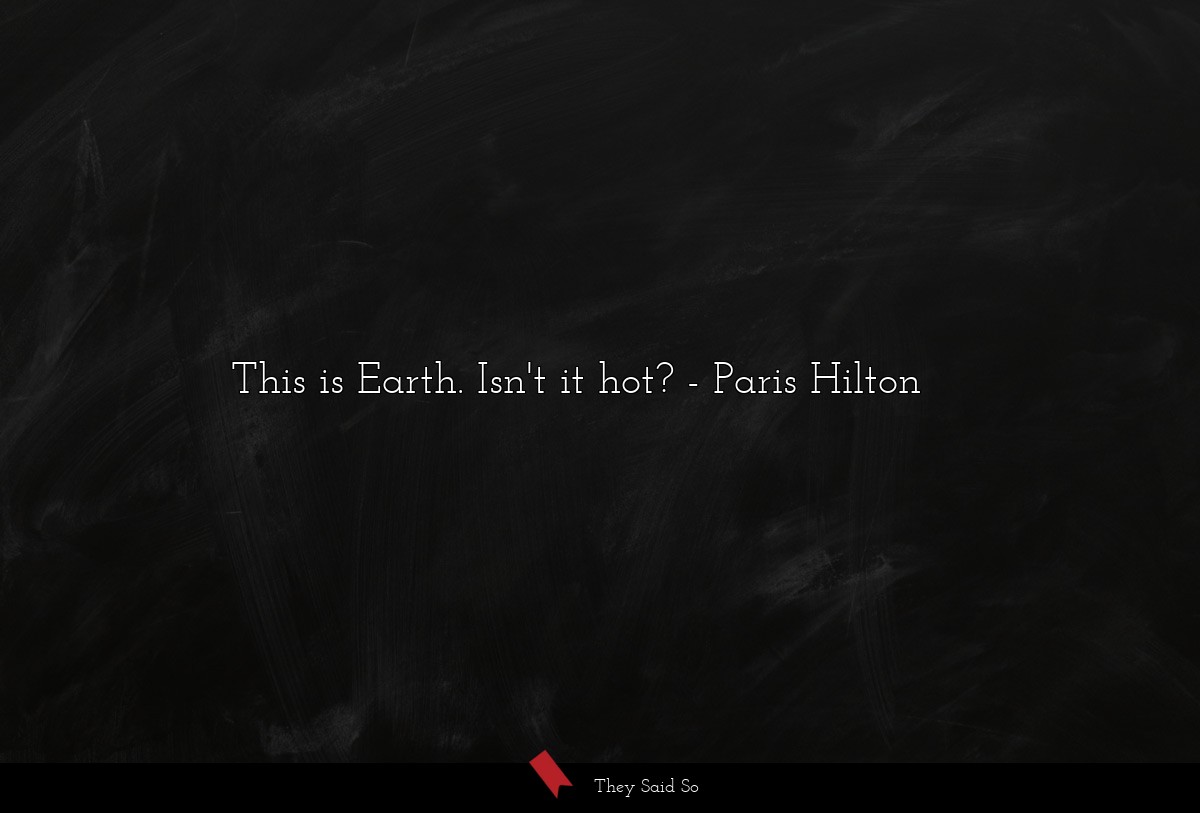 This is Earth. Isn't it hot?