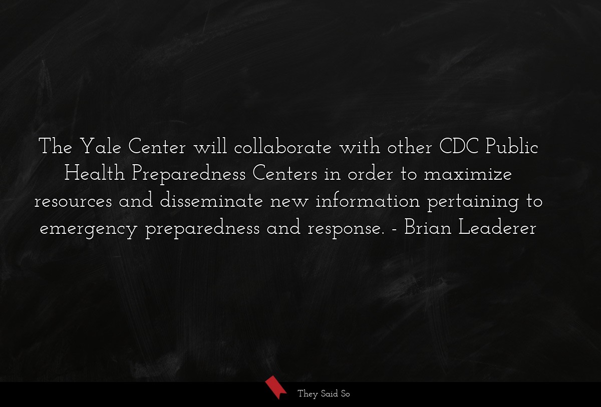 The Yale Center will collaborate with other CDC Public Health Preparedness Centers in order to maximize resources and disseminate new information pertaining to emergency preparedness and response.