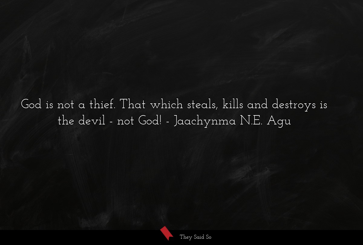 God is not a thief. That which steals, kills and... | Jaachynma N.E. Agu