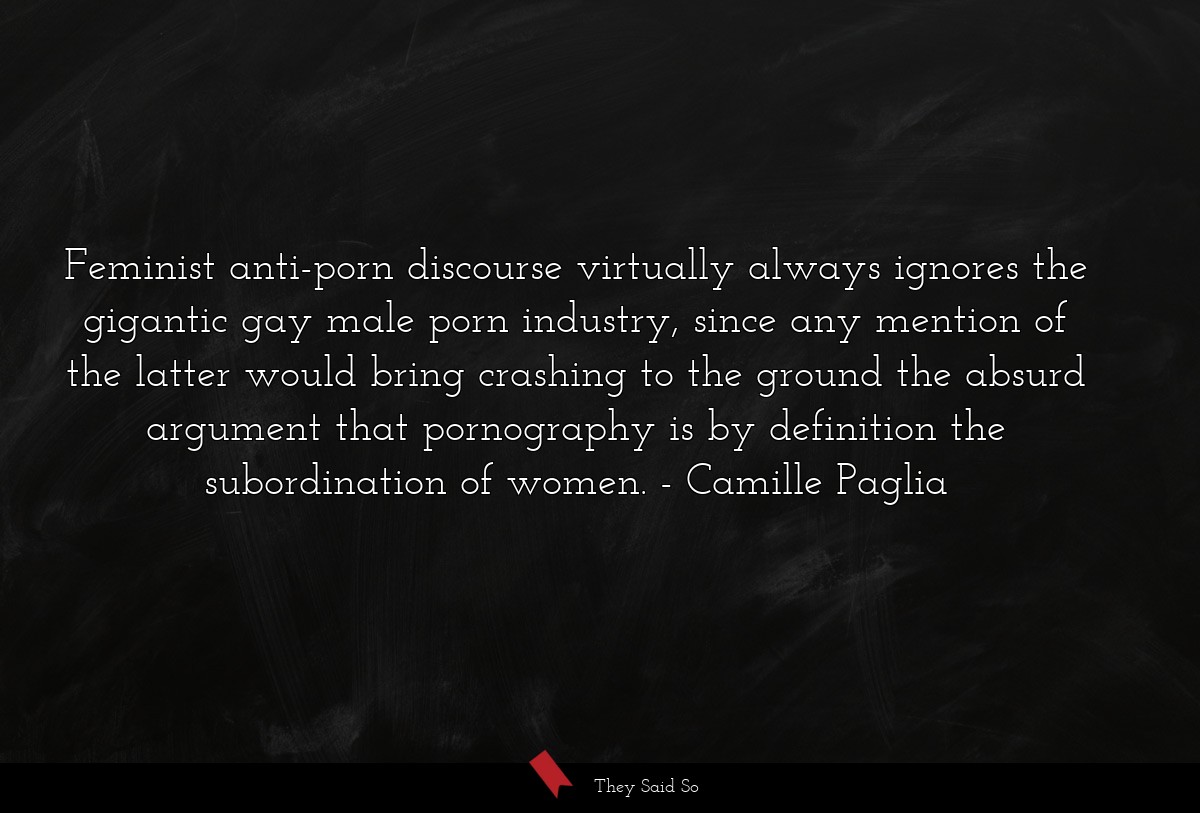 Feminist anti-porn discourse virtually always ignores the gigantic gay male porn industry, since any mention of the latter would bring crashing to the ground the absurd argument that pornography is by definition the subordination of women.