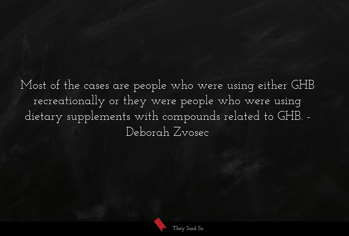 Most of the cases are people who were using either GHB recreationally or they were people who were using dietary supplements with compounds related to GHB.