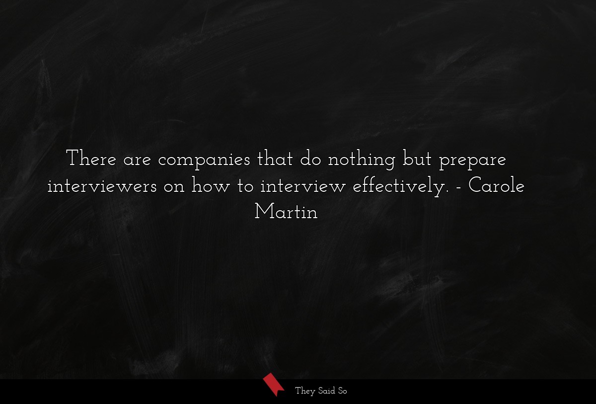 There are companies that do nothing but prepare interviewers on how to interview effectively.