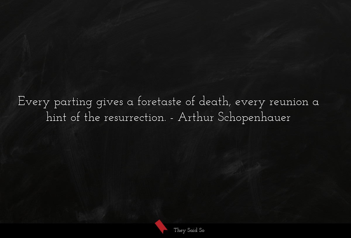 Every parting gives a foretaste of death, every reunion a hint of the resurrection.