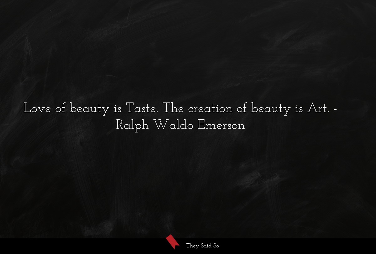 Love of beauty is Taste. The creation of beauty... | Ralph Waldo Emerson