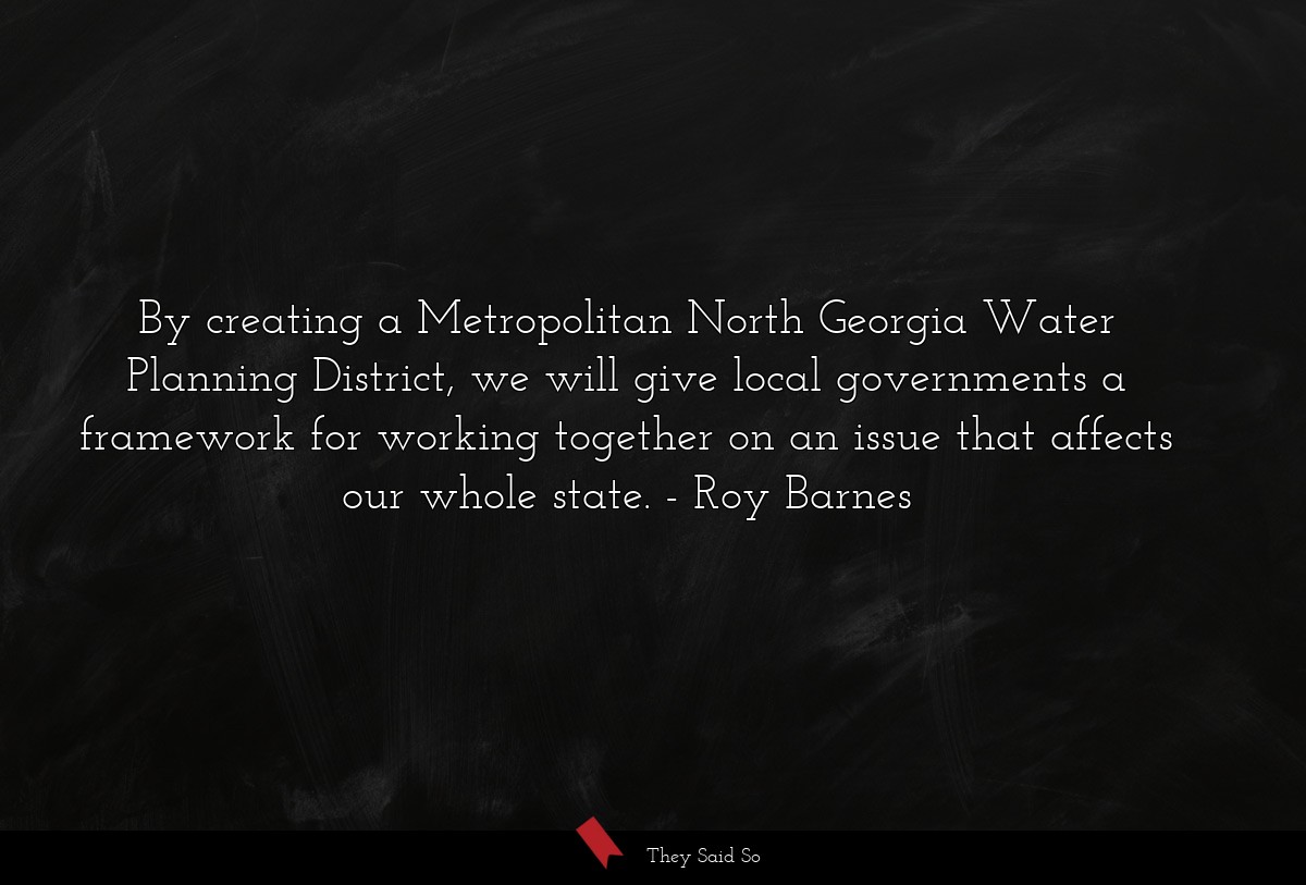 By creating a Metropolitan North Georgia Water Planning District, we will give local governments a framework for working together on an issue that affects our whole state.