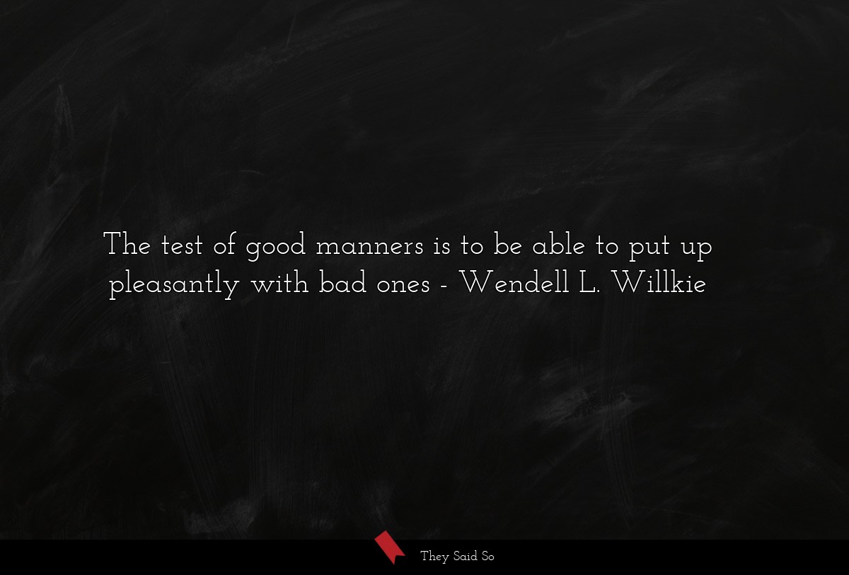 The test of good manners is to be able to put up pleasantly with bad ones