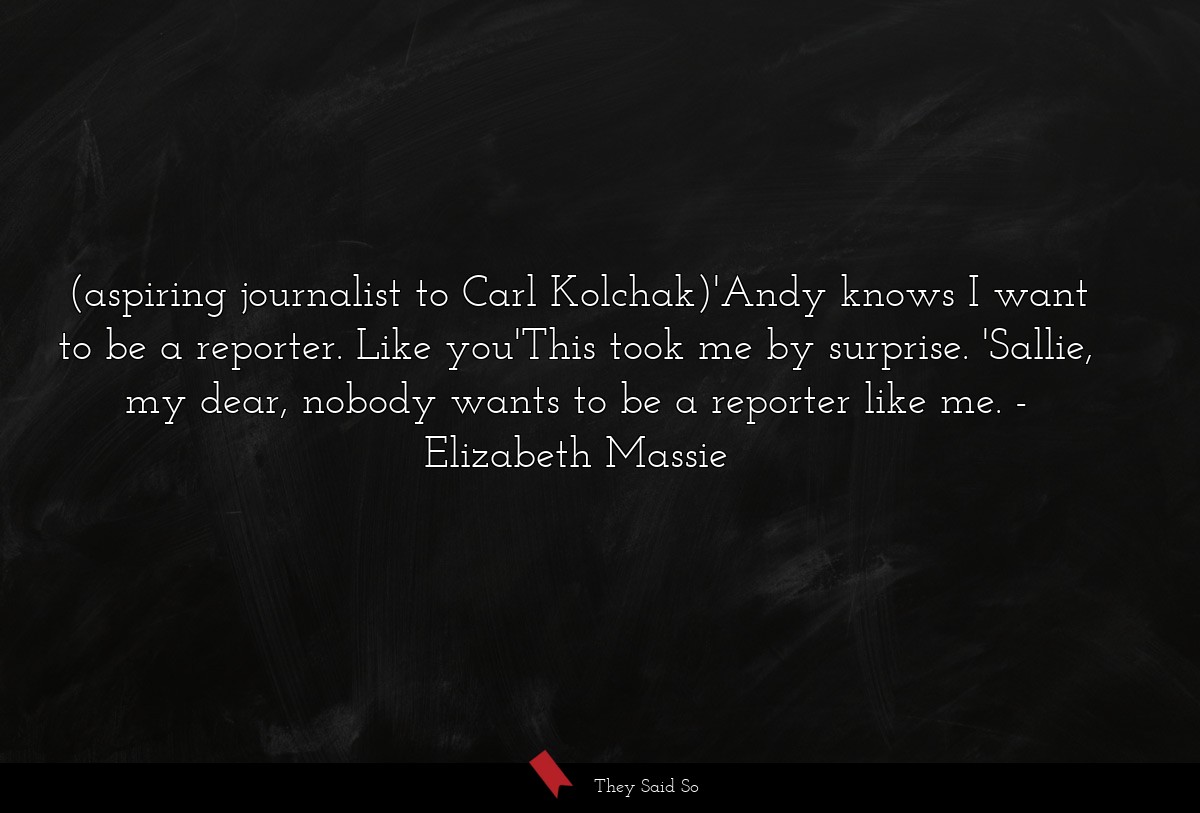 (aspiring journalist to Carl Kolchak)'Andy knows I want to be a reporter. Like you'This took me by surprise. 'Sallie, my dear, nobody wants to be a reporter like me.