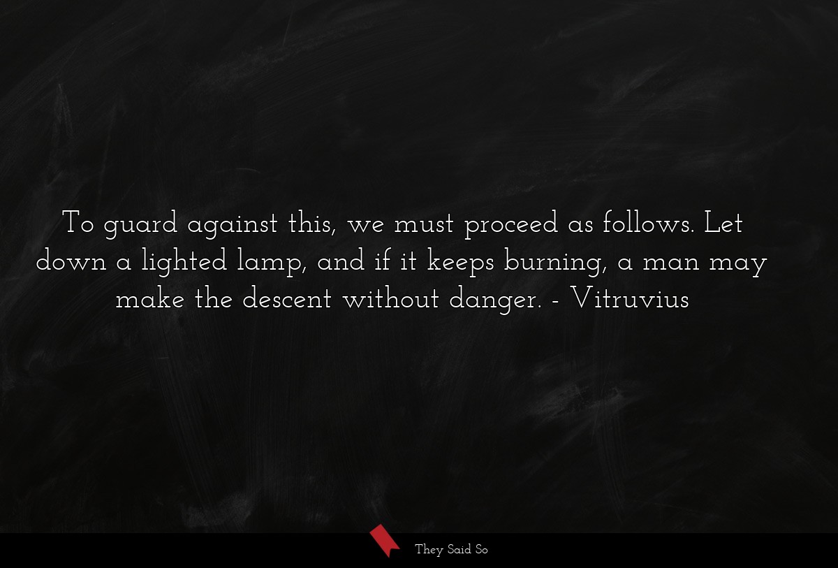 To guard against this, we must proceed as follows. Let down a lighted lamp, and if it keeps burning, a man may make the descent without danger.