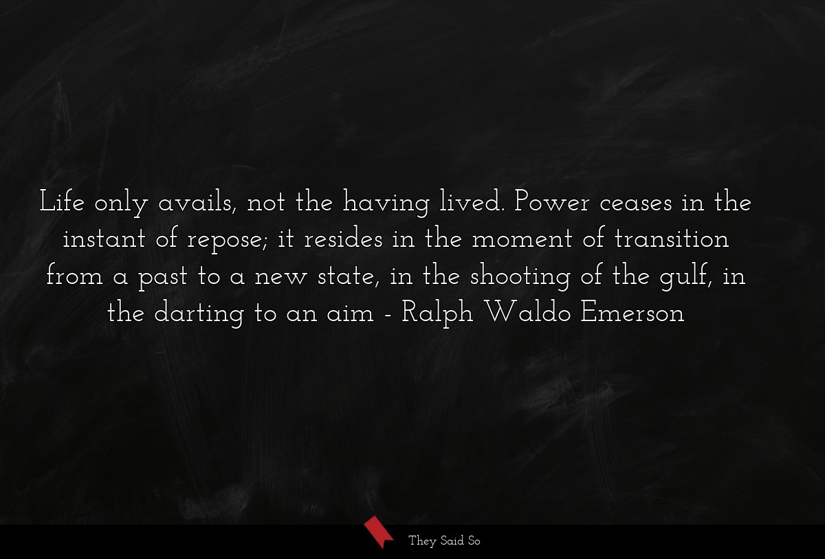 Life only avails, not the having lived. Power... | Ralph Waldo Emerson